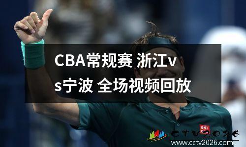 CBA常规赛 浙江vs宁波 全场视频回放