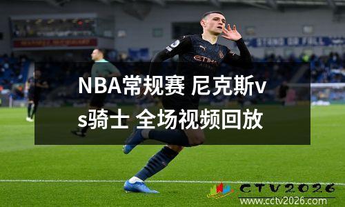 NBA常规赛 尼克斯vs骑士 全场视频回放