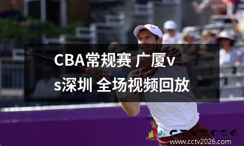 CBA常规赛 广厦vs深圳 全场视频回放