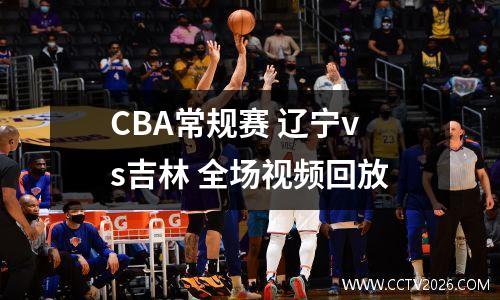 CBA常规赛 辽宁vs吉林 全场视频回放