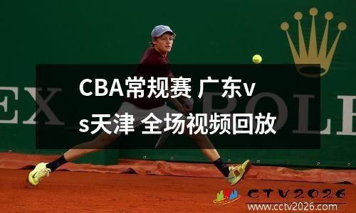CBA常规赛 广东vs天津 全场视频回放