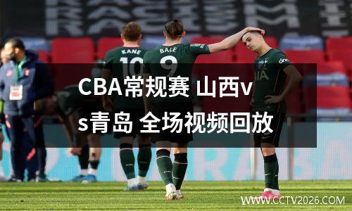 CBA常规赛 山西vs青岛 全场视频回放