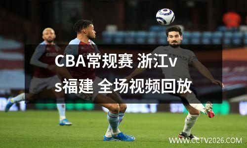 CBA常规赛 浙江vs福建 全场视频回放