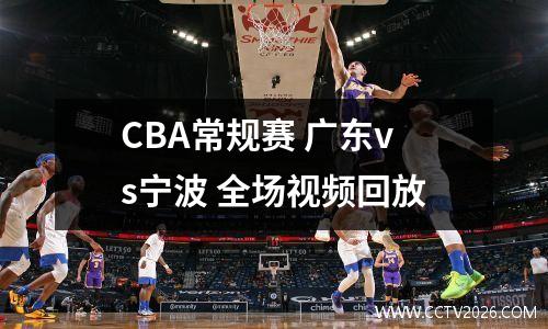 CBA常规赛 广东vs宁波 全场视频回放