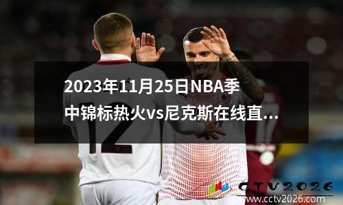 2023年11月25日NBA季中锦标热火vs尼克斯在线直播