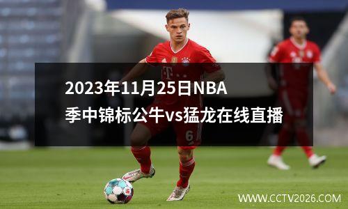 2023年11月25日NBA季中锦标公牛vs猛龙在线直播