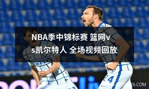 NBA季中锦标赛 篮网vs凯尔特人 全场视频回放