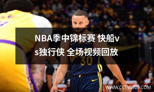 NBA季中锦标赛 快船vs独行侠 全场视频回放