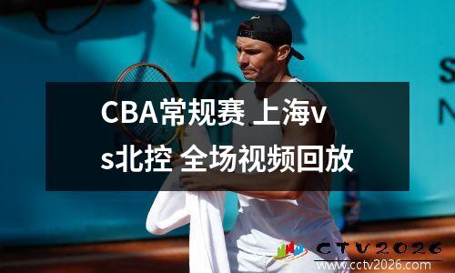 CBA常规赛 上海vs北控 全场视频回放
