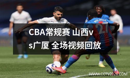 CBA常规赛 山西vs广厦 全场视频回放