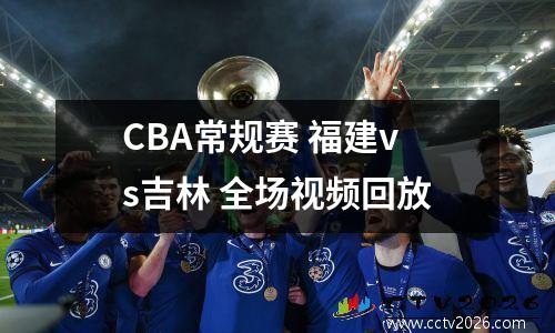CBA常规赛 福建vs吉林 全场视频回放