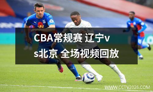 CBA常规赛 辽宁vs北京 全场视频回放