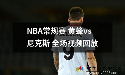 NBA常规赛 黄蜂vs尼克斯 全场视频回放