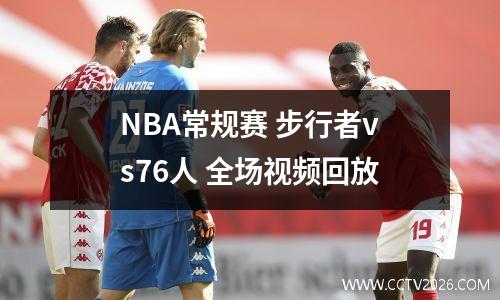 NBA常规赛 步行者vs76人 全场视频回放