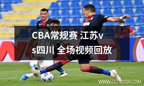 CBA常规赛 江苏vs四川 全场视频回放