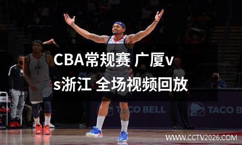 CBA常规赛 广厦vs浙江 全场视频回放