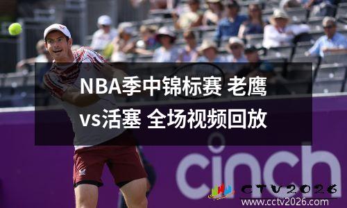 NBA季中锦标赛 老鹰vs活塞 全场视频回放