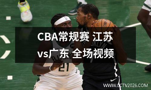 CBA常规赛 江苏vs广东 全场视频