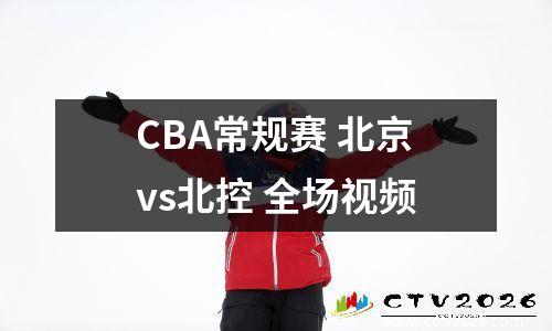 CBA常规赛 北京vs北控 全场视频