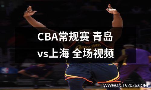 CBA常规赛 青岛vs上海 全场视频