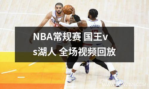 NBA常规赛 国王vs湖人 全场视频回放