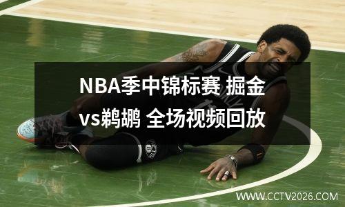 NBA季中锦标赛 掘金vs鹈鹕 全场视频回放