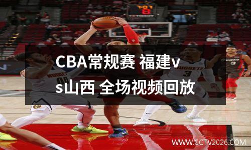 CBA常规赛 福建vs山西 全场视频回放