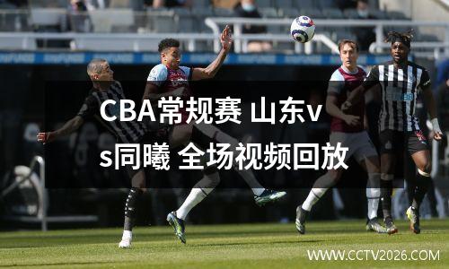 CBA常规赛 山东vs同曦 全场视频回放