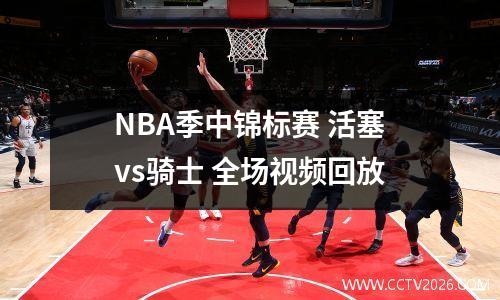 NBA季中锦标赛 活塞vs骑士 全场视频回放