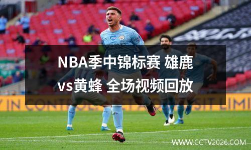 NBA季中锦标赛 雄鹿vs黄蜂 全场视频回放