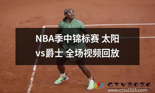 NBA季中锦标赛 太阳vs爵士 全场视频回放