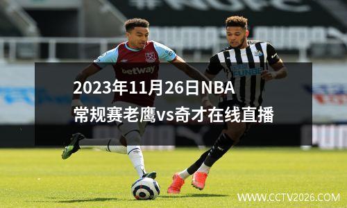 2023年11月26日NBA常规赛老鹰vs奇才在线直播