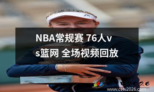 NBA常规赛 76人vs篮网 全场视频回放