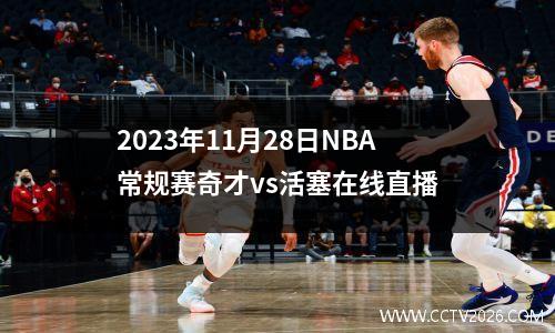 2023年11月28日NBA常规赛奇才vs活塞在线直播