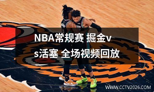 NBA常规赛 掘金vs活塞 全场视频回放