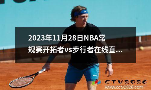 2023年11月28日NBA常规赛开拓者vs步行者在线直播