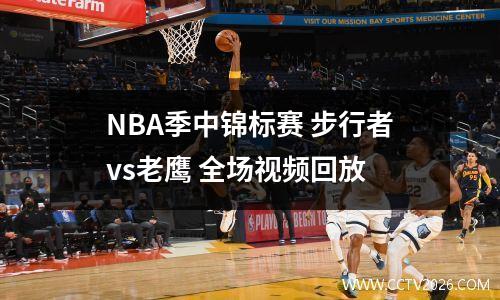 NBA季中锦标赛 步行者vs老鹰 全场视频回放