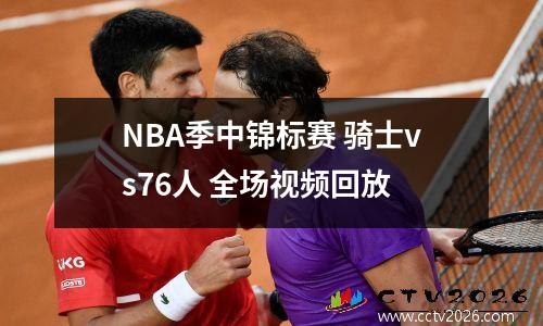 NBA季中锦标赛 骑士vs76人 全场视频回放