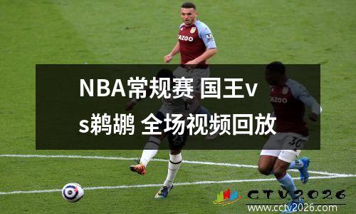 NBA常规赛 国王vs鹈鹕 全场视频回放