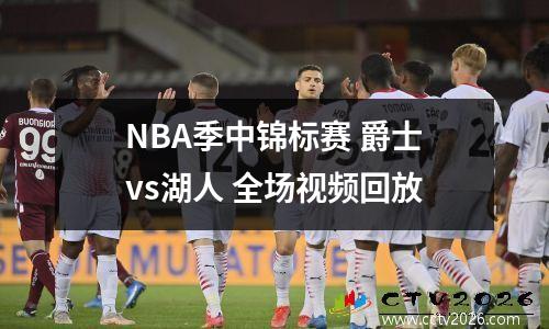 NBA季中锦标赛 爵士vs湖人 全场视频回放
