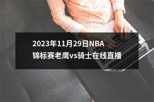 2023年11月29日NBA锦标赛老鹰vs骑士在线直播
