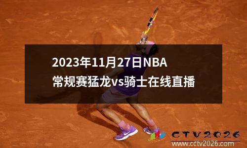 2023年11月27日NBA常规赛猛龙vs骑士在线直播