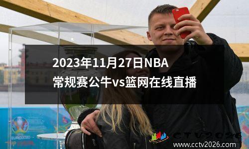 2023年11月27日NBA常规赛公牛vs篮网在线直播