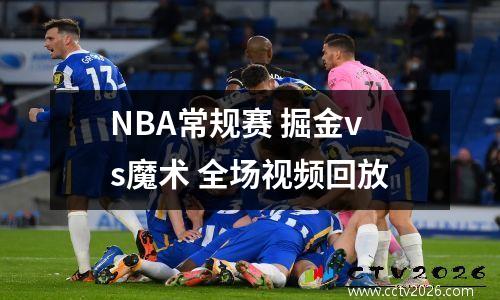 NBA常规赛 掘金vs魔术 全场视频回放