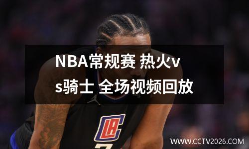 NBA常规赛 热火vs骑士 全场视频回放