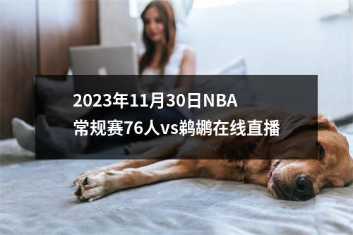 2023年11月30日NBA常规赛76人vs鹈鹕在线直播