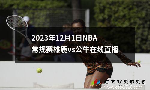 2023年12月1日NBA常规赛雄鹿vs公牛在线直播