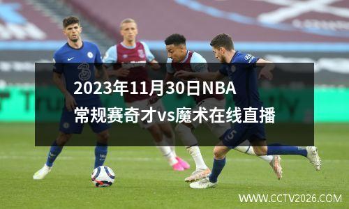 2023年11月30日NBA常规赛奇才vs魔术在线直播