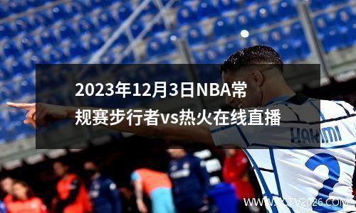 2023年12月3日NBA常规赛步行者vs热火在线直播