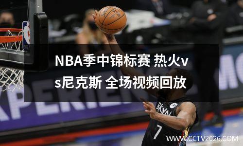 NBA季中锦标赛 热火vs尼克斯 全场视频回放